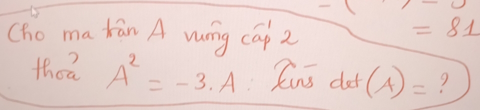 1 
(ho makān A wuong cāp 2
=81
thea A^2=-3.A Runs dod (A)= 9