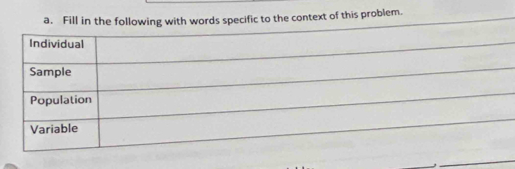 Fill in the following with words specific to the context of this problem. 
Individual 
Sample 
Population 
Variable