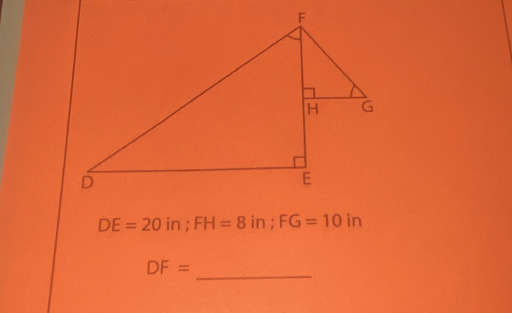 DE=20 in; FH=8 in; FG=10 in
_
DF=