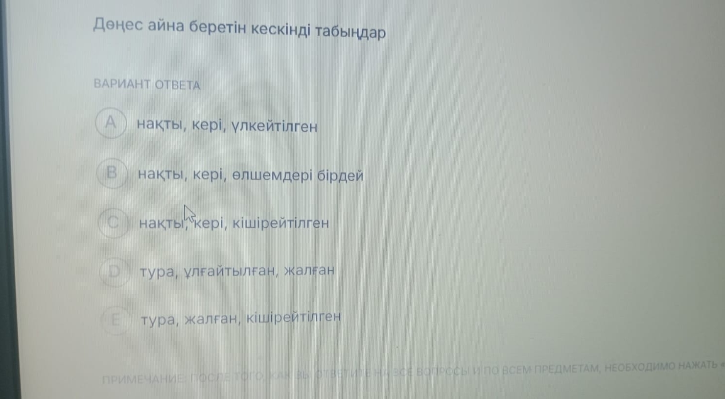 Донес айна беретін кескінді табьндар
BAPИAHT OTBETA
Α) накты, кері, γлкейтίлген
Внакть, кері, θлшемдері бίрдей
Cì накты,кері, кішірейτίлген
D  тура, γлгайтыιлган, жалган
етура, жалган, кішірейтίлген
пΡиΜΕчАΗиΕ: ΠΟСлΕ ΤΟΓΟ, ΚΑΚ вы ΟΤΒΕΤИΤΕ ΗA ΒСΕ ΒоΠΡΟсыΙ и пΟ Β⊂ΕΜ ΠΡΕдΜΕΤΑΜ, ΗΕΟΕΧΟдиΜо нΑжΑть