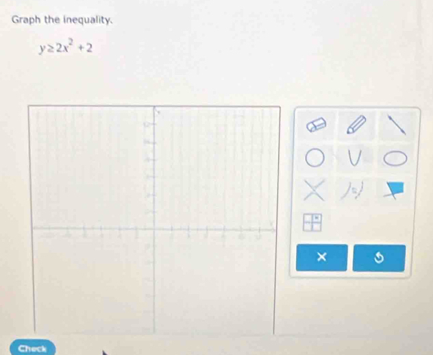 Graph the inequality.
y≥ 2x^2+2
× 
Check