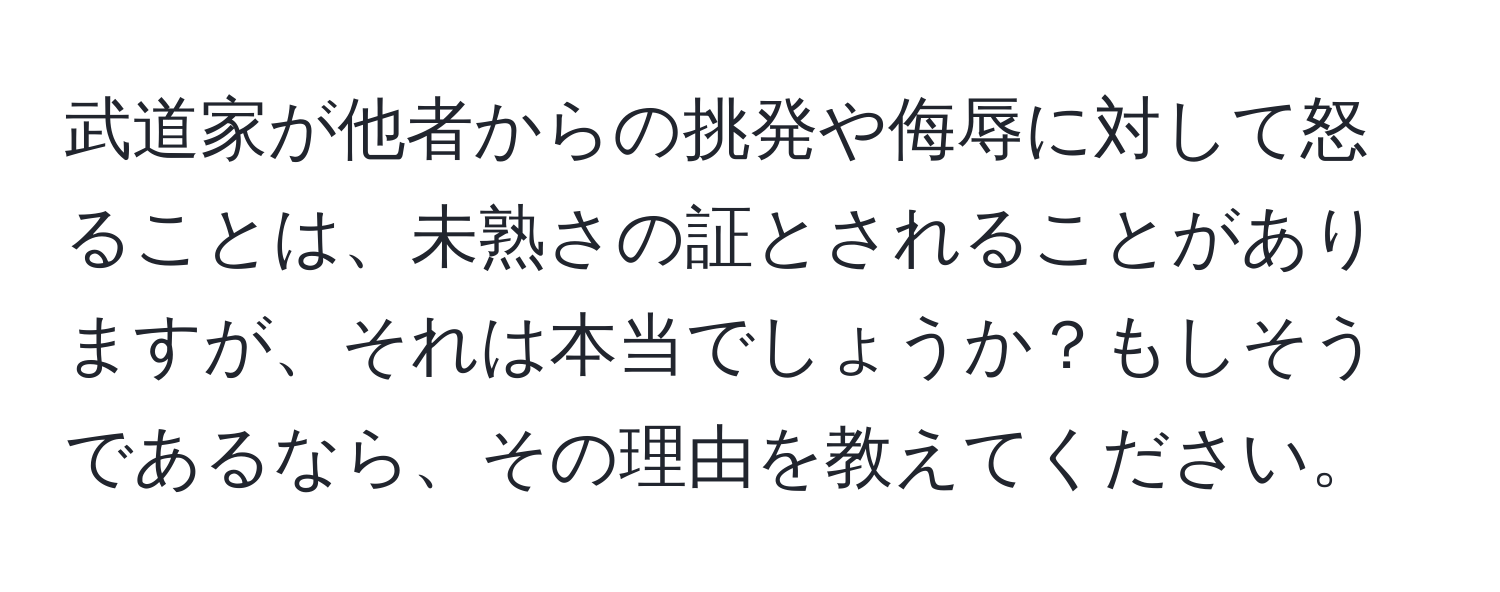 武道家が他者からの挑発や侮辱に対して怒ることは、未熟さの証とされることがありますが、それは本当でしょうか？もしそうであるなら、その理由を教えてください。