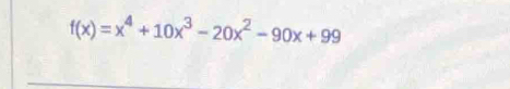 f(x)=x^4+10x^3-20x^2-90x+99