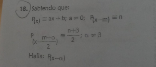 Sabiendo que:
P_(x)equiv ax+b; a!= 0; P_(x-m)equiv n
P_(x- (m+alpha )/2 )equiv  (n+beta )/2 ; alpha =beta
Halla: P(x-alpha )