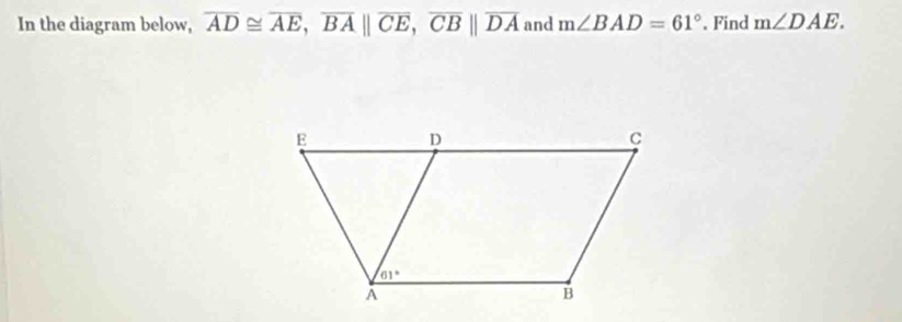 In the diagram below, overline AD≌ overline AE,overline BA||overline CE,overline CB||overline DA and m∠ BAD=61°. Find m∠ DAE.