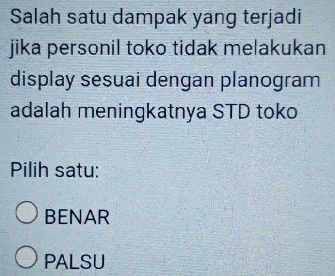 Salah satu dampak yang terjadi
jika personil toko tidak melakukan
display sesuai dengan planogram
adalah meningkatnya STD toko
Pilih satu:
BENAR
PALSU