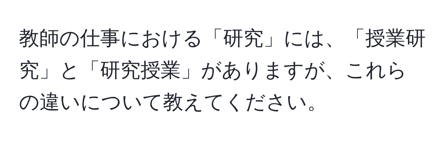 教師の仕事における「研究」には、「授業研究」と「研究授業」がありますが、これらの違いについて教えてください。