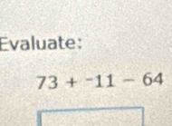 Evaluate:
73+^-11-64