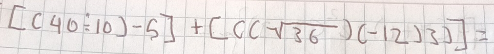 [(40/ 10)-5]+[(((sqrt(36))(-12)3]=