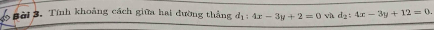 ớ Bài 3. Tính khoảng cách giữa hai đường thắng d_1:4x-3y+2=0 và d_2:4x-3y+12=0.