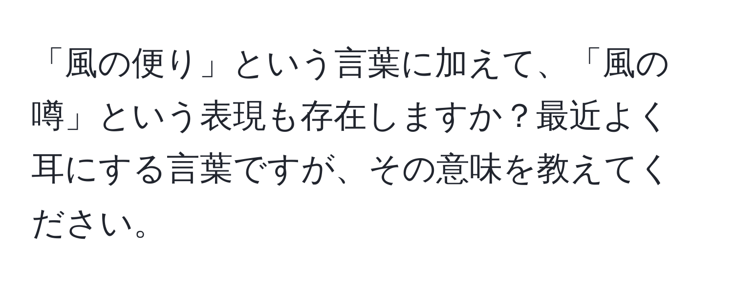 「風の便り」という言葉に加えて、「風の噂」という表現も存在しますか？最近よく耳にする言葉ですが、その意味を教えてください。