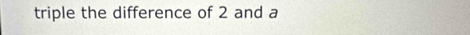 triple the difference of 2 and a