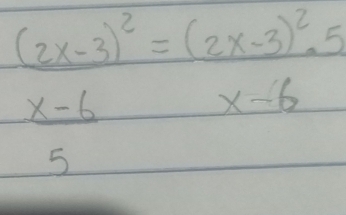 (2x-3)^2=(2x-3)^2.5
 (x-6)/5 
x-6