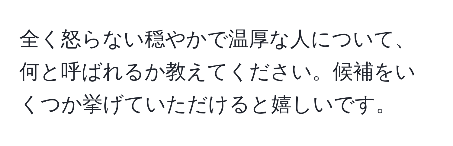 全く怒らない穏やかで温厚な人について、何と呼ばれるか教えてください。候補をいくつか挙げていただけると嬉しいです。