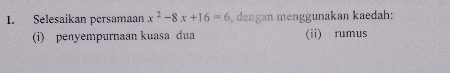 Selesaikan persamaan x^2-8x+16=6 , dengan menggunakan kaedah: 
(i) penyempurnaan kuasa dua (ii) rumus