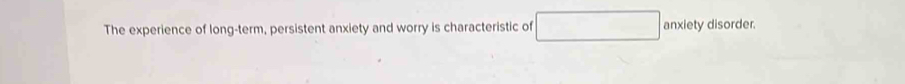 The experience of long-term, persistent anxiety and worry is characteristic of anxiety disorder.