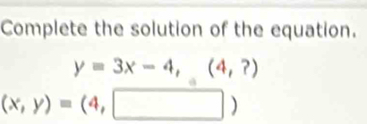 Complete the solution of the equation.
y=3x-4,(4,?)
(x,y)=(4,□ )