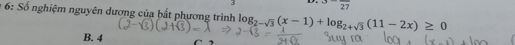 3
overline 27
1 6: Số nghiệm nguyên dương của bất phương trình log _2-sqrt(3)(x-1)+log _2+sqrt(3)(11-2x)≥ 0
B. 4