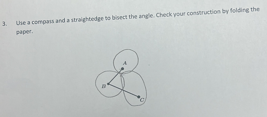 Use a compass and a straightedge to bisect the angle. Check your construction by folding the 
paper.