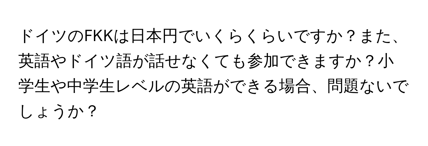 ドイツのFKKは日本円でいくらくらいですか？また、英語やドイツ語が話せなくても参加できますか？小学生や中学生レベルの英語ができる場合、問題ないでしょうか？