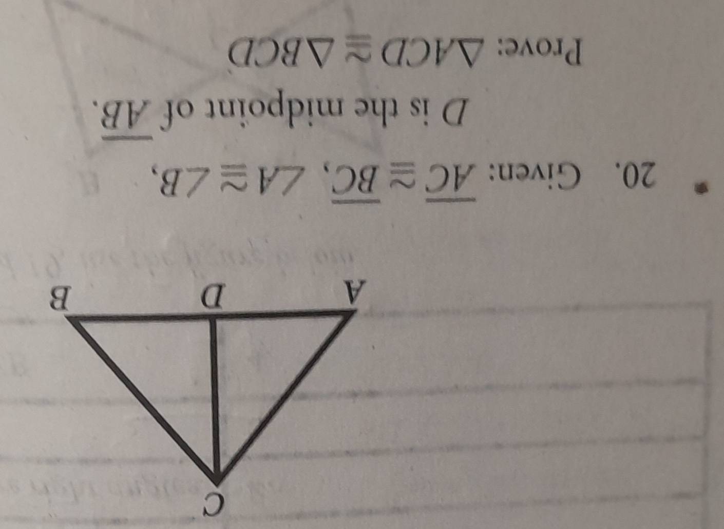 Given: overline AC≌ overline BC, ∠ A≌ ∠ B,
D is the midpoint of overline AB. 
Prove: △ ACD≌ △ BCD