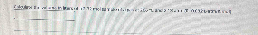 Calculate the volume in liters of a 2.32 mol sample of a gas at 206°C and 2.13 atm. (R=0.082 -atm/K mol)