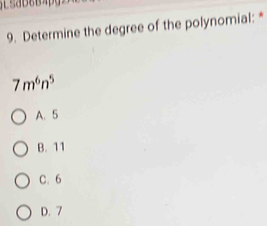 Determine the degree of the polynomial: *
7m^6n^5
A. 5
B. 11
C. 6
D、 7