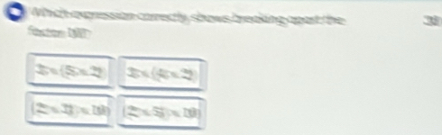 Which axgression carectly shows breaking oport the 38
füntom 198)
2x-5=25 3x(4x-2)
(2x+3)=18) (25* 55* 10)