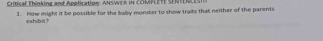 Critical Thinking and Application: ANSWER IN COMPLETE SENTENCESI!! 
1. How might it be possible for the baby monster to show traits that neither of the parents 
exhibit?