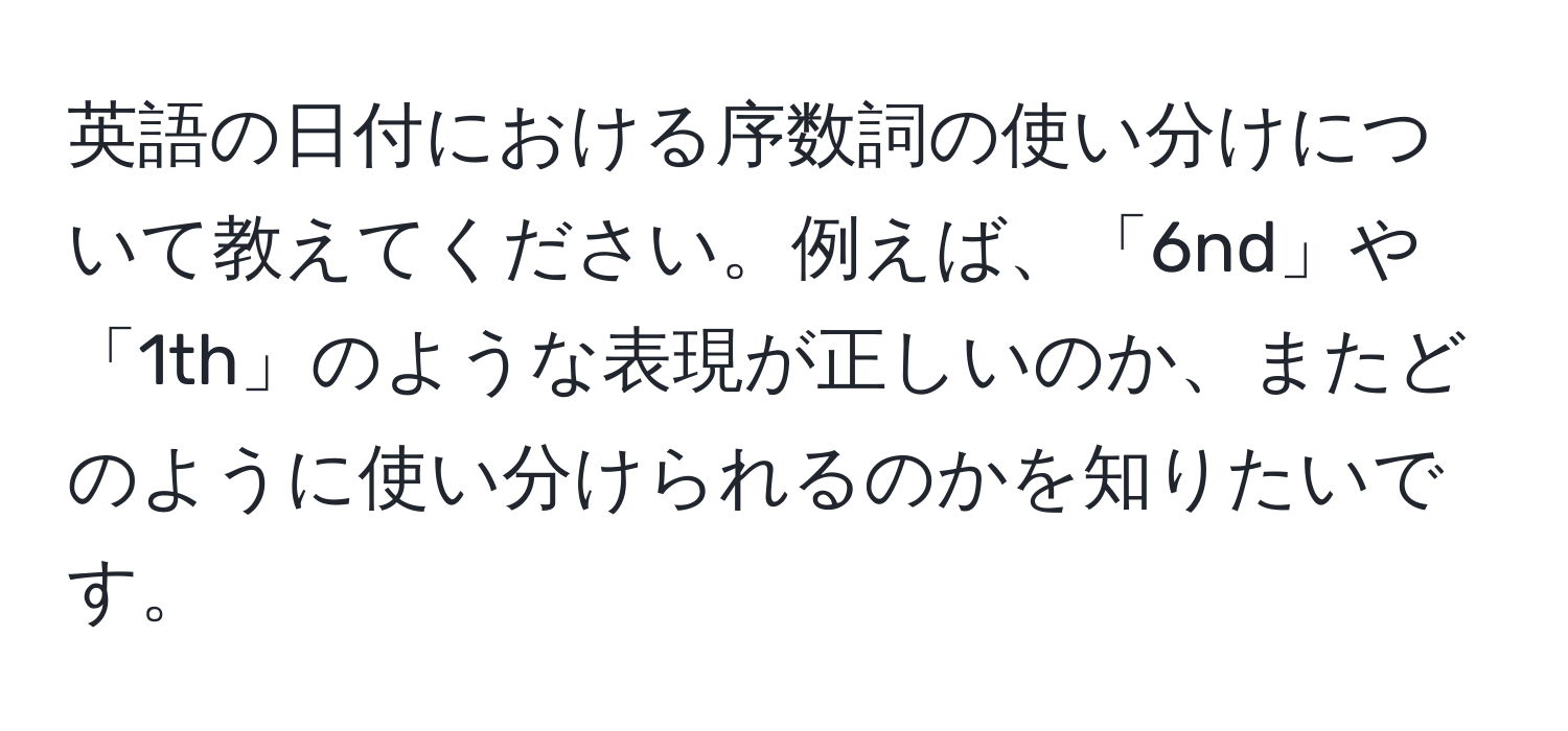 英語の日付における序数詞の使い分けについて教えてください。例えば、「6nd」や「1th」のような表現が正しいのか、またどのように使い分けられるのかを知りたいです。