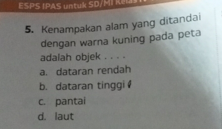 ESPS IPAS untuk SD/MI Kelas
5. Kenampakan alam yang ditandai
dengan warna kuning pada peta
adalah objek . . . .
a. dataran rendah
b. dataran tinggi
c. pantai
d. laut