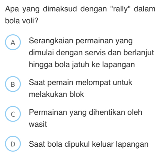 Apa yang dimaksud dengan "rally" dalam
bola voli?
A  Serangkaian permainan yang
dimulai dengan servis dan berlanjut
hingga bola jatuh ke lapangan
B  Saat pemain melompat untuk
melakukan blok
c Permainan yang dihentikan oleh
wasit
D  Saat bola dipukul keluar lapangan