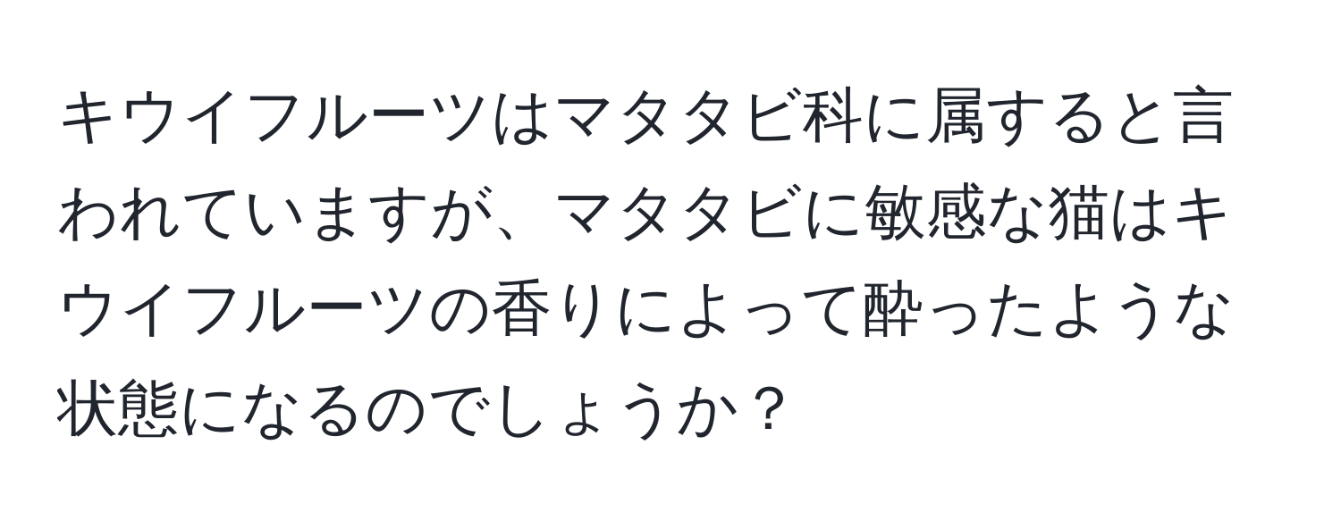 キウイフルーツはマタタビ科に属すると言われていますが、マタタビに敏感な猫はキウイフルーツの香りによって酔ったような状態になるのでしょうか？