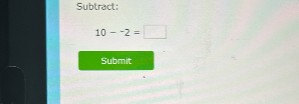 Subtract:
10-^-2=□
Submit