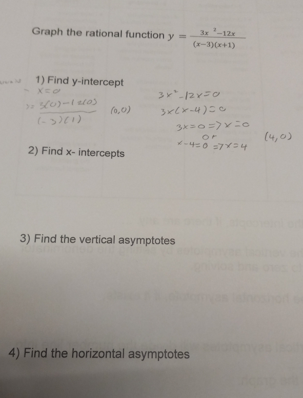 Graph the rational function y= (3x^2-12x)/(x-3)(x+1) 
1) Find y-intercept 
2) Find x - intercepts 
3) Find the vertical asymptotes 
4) Find the horizontal asymptotes