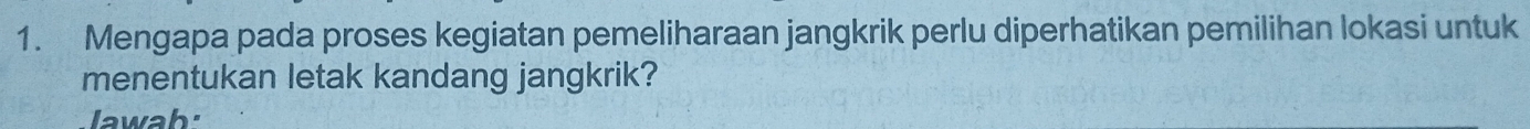 Mengapa pada proses kegiatan pemeliharaan jangkrik perlu diperhatikan pemilihan lokasi untuk 
menentukan letak kandang jangkrik? 
Jawab: