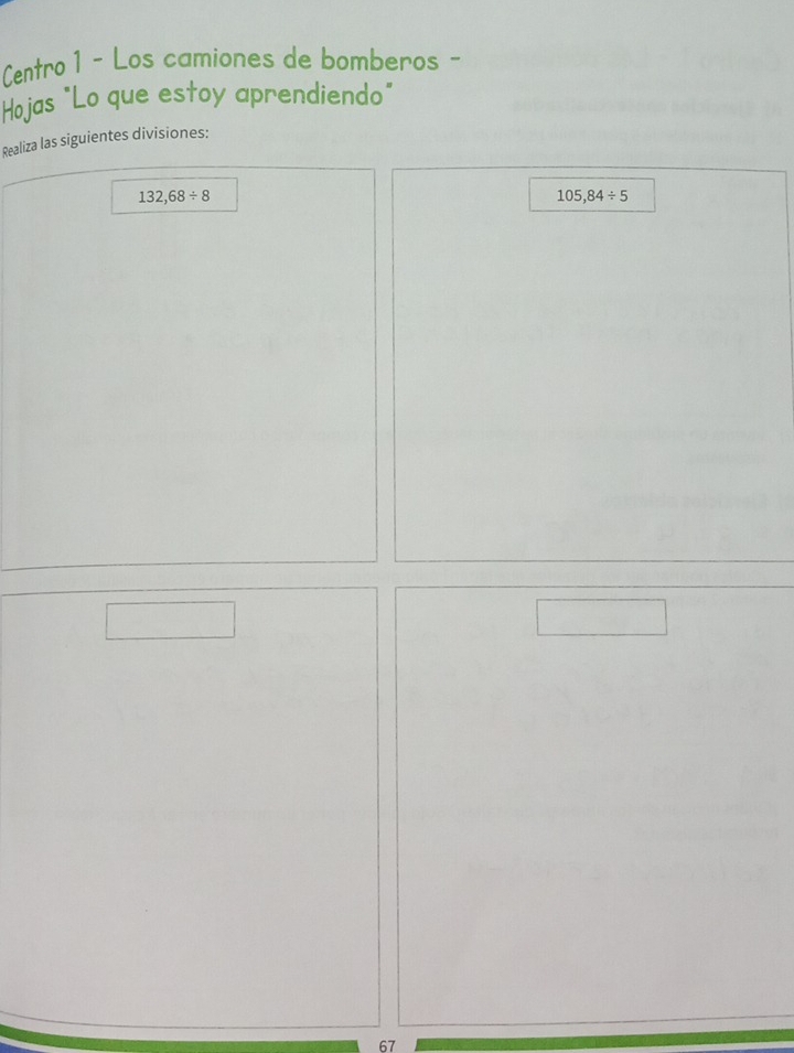 Centro 1 - Los camiones de bomberos - 
Hojas "Lo que estoy aprendiendo" 
Realiza las siguientes divisiones:
132,68/ 8
105,84/ 5
67
