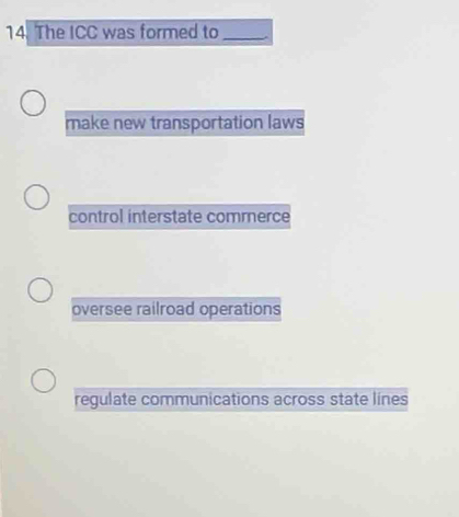 The ICC was formed to_ .
make new transportation laws
control interstate commerce
oversee railroad operations
regulate communications across state lines