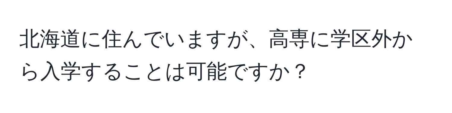 北海道に住んでいますが、高専に学区外から入学することは可能ですか？