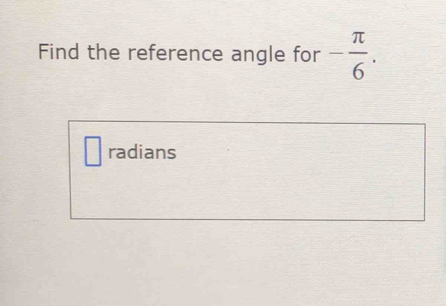 Find the reference angle for - π /6 . 
□ radians