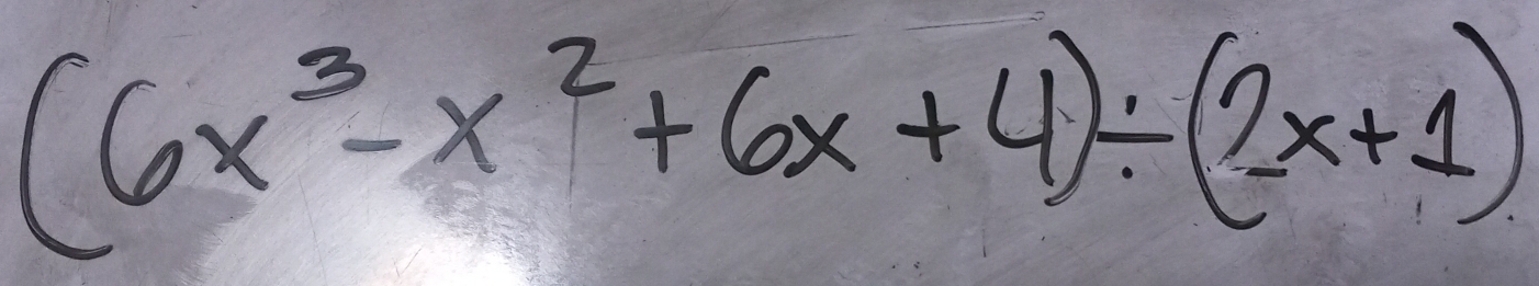 (6x^3-x^2+6x+4)/ (2x+1)