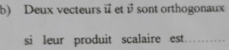 Deux vecteurs vector u et vector v sont orthogonaux 
si leur produit scalaire est _