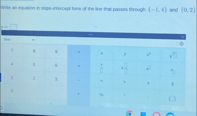 Write an equation in slope-intercept form of the line that passes through (-1,4) and (0,2)
y=□
Basic
x