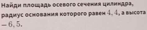 Найди πлοщадь осевого сечения цилиндра, 
радиус основания которого равен 4, 4, а высота
- 6, 5.