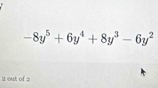 -8y^5+6y^4+8y^3-6y^2
2 out of 2