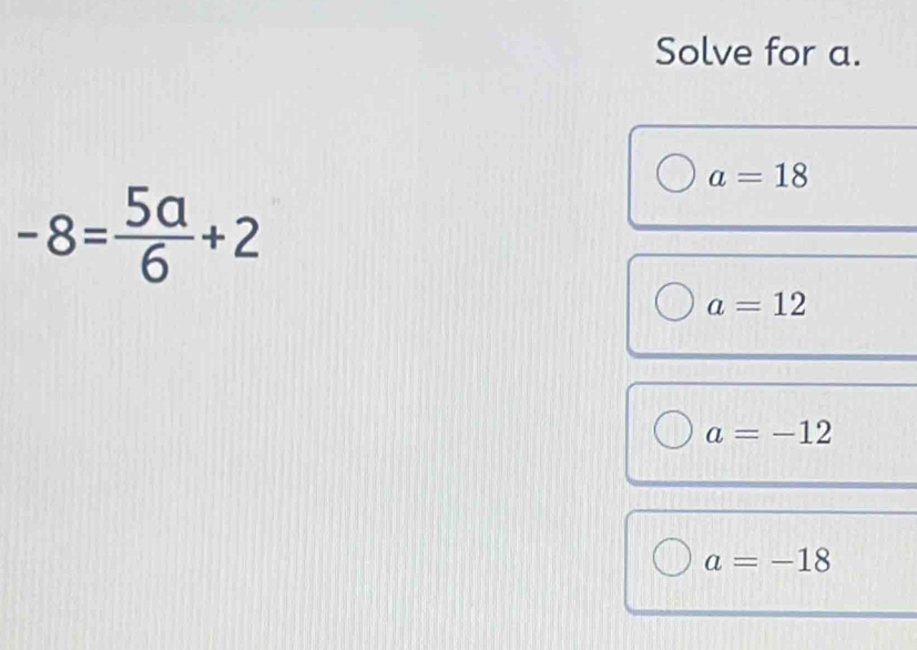 Solve for a.
a=18
-8= 5a/6 +2
a=12
a=-12
a=-18