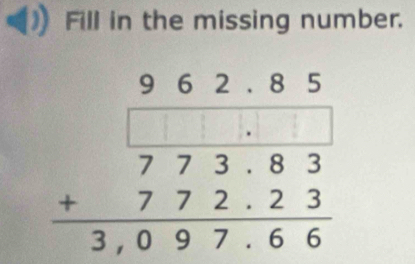 Fill in the missing number.
beginarrayr 962.85 * 773.83 7772.23 hline 3,097.66endarray