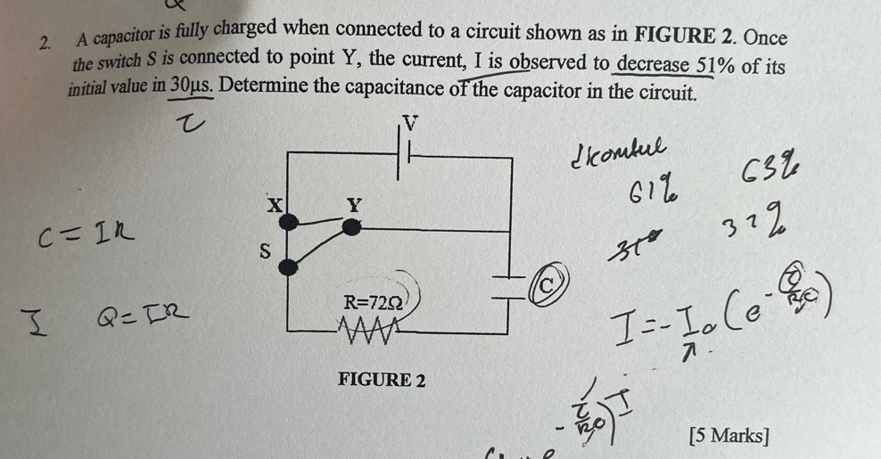 A capacitor is fully charged when connected to a circuit shown as in FIGURE 2. Once
the switch S is connected to point Y, the current, I is observed to decrease 51% of its
initial value in 30μs. Determine the capacitance of the capacitor in the circuit.
[5 Marks]