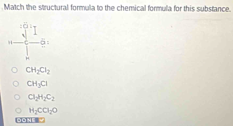 Match the structural formula to the chemical formula for this substance.
CH_2Cl_2
CH_3Cl
Cl_2H_2C_2
H_2CCl_2O
DONE