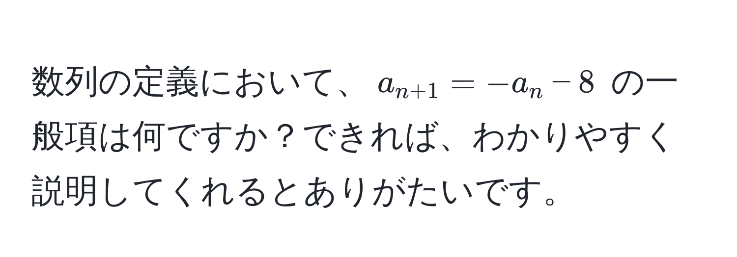 数列の定義において、$a_n+1 = -a_n - 8$ の一般項は何ですか？できれば、わかりやすく説明してくれるとありがたいです。